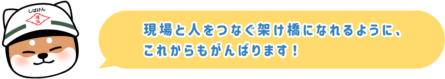 現場と人をつなぐ架け橋になれるように、これからもがんばります!